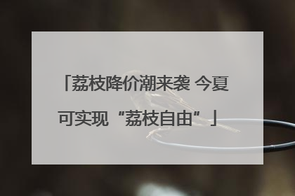 荔枝降价潮来袭 今夏可实现“荔枝自由”