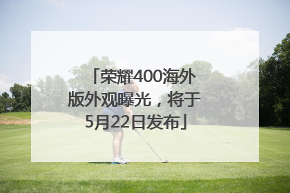 荣耀400海外版外观曝光，将于5月22日发布