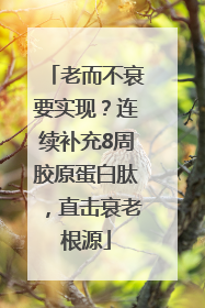 老而不衰要实现？连续补充8周胶原蛋白肽，直击衰老根源