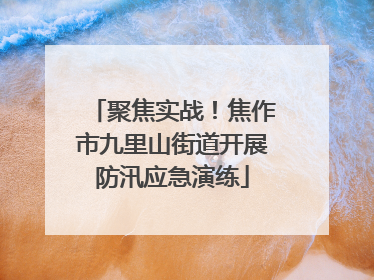 聚焦实战！焦作市九里山街道开展防汛应急演练