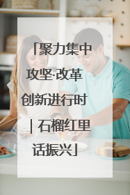 聚力集中攻坚·改革创新进行时｜石榴红里话振兴