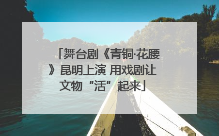 舞台剧《青铜·花腰》昆明上演 用戏剧让文物“活”起来