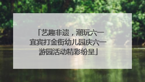 艺趣非遗，潮玩六一 宜宾打金街幼儿园庆六一游园活动精彩纷呈