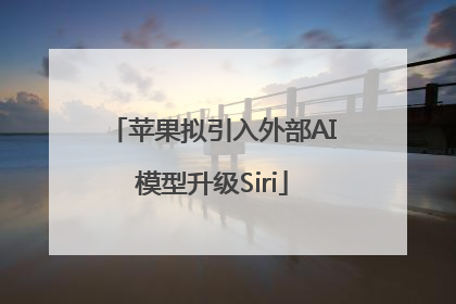 苹果拟引入外部AI模型升级Siri