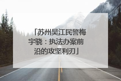 苏州吴江民警梅宇骁：执法办案前沿的攻坚利刃