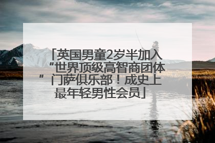 英国男童2岁半加入“世界顶级高智商团体”门萨俱乐部！成史上最年轻男性会员