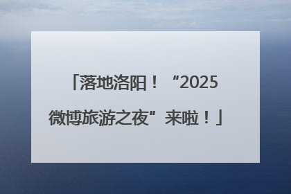 落地洛阳！“2025微博旅游之夜”来啦！