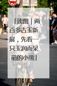 读图｜两百多古玉新展，先看一只玉润而呆萌的小熊