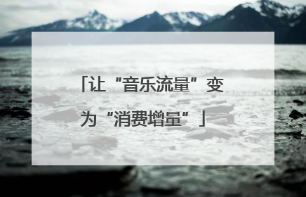 让“音乐流量”变为“消费增量”