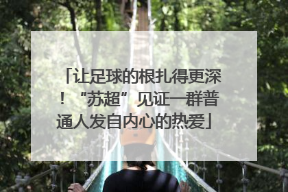 让足球的根扎得更深！“苏超”见证一群普通人发自内心的热爱
