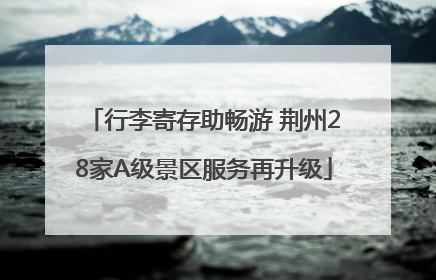 行李寄存助畅游 荆州28家A级景区服务再升级