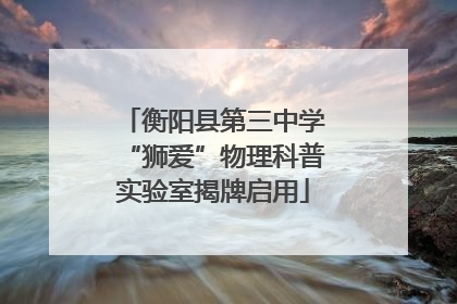 衡阳县第三中学“狮爱”物理科普实验室揭牌启用