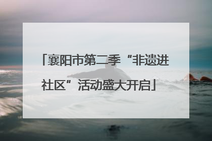 襄阳市第二季“非遗进社区”活动盛大开启