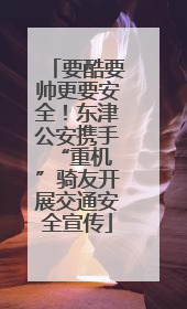 要酷要帅更要安全！东津公安携手 “重机”骑友开展交通安全宣传