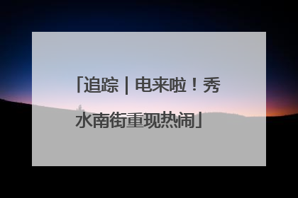追踪｜电来啦！秀水南街重现热闹