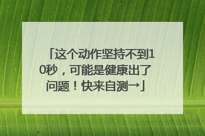 这个动作坚持不到10秒，可能是健康出了问题！快来自测→