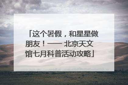 这个暑假，和星星做朋友！一一 北京天文馆七月科普活动攻略