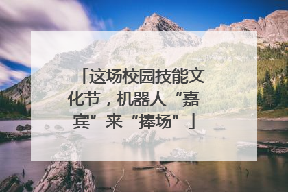 这场校园技能文化节，机器人“嘉宾”来“捧场”