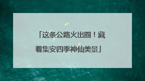 这条公路火出圈！藏着集安四季神仙美景