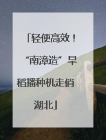 轻便高效！“南漳造”旱稻播种机走俏湖北