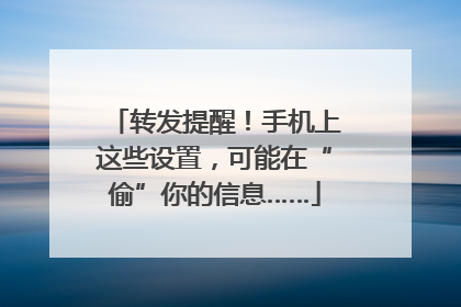 转发提醒！手机上这些设置，可能在“偷”你的信息……