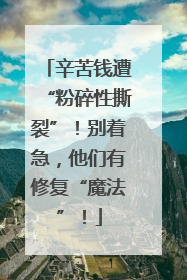 辛苦钱遭“粉碎性撕裂”！别着急，他们有修复“魔法”！