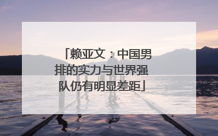 赖亚文：中国男排的实力与世界强队仍有明显差距