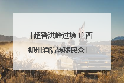 超警洪峰过境 广西柳州消防转移民众