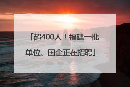 超400人！福建一批单位、国企正在招聘