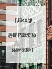超40部，暑期档就要热闹起来啦