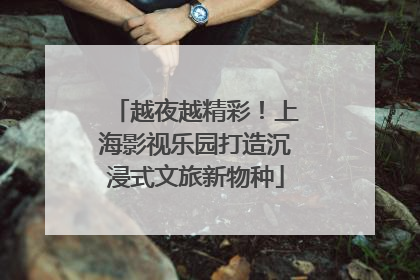 越夜越精彩！上海影视乐园打造沉浸式文旅新物种