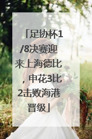 足协杯1/8决赛迎来上海德比，申花3比2击败海港晋级