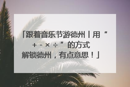 跟着音乐节游德州丨用“+ - × ÷ ”的方式解锁德州，有点意思！