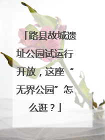 路县故城遗址公园试运行开放，这座“无界公园”怎么逛？