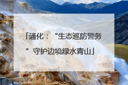 通化：“生态巡防警务”守护边境绿水青山