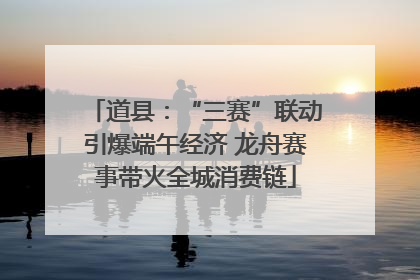 道县：“三赛”联动引爆端午经济 龙舟赛事带火全城消费链