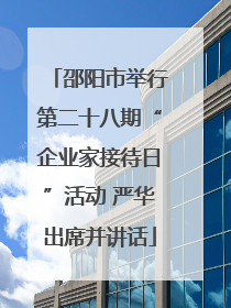 邵阳市举行第二十八期“企业家接待日”活动 严华出席并讲话