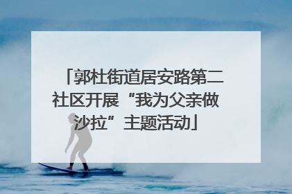 郭杜街道居安路第二社区开展“我为父亲做沙拉”主题活动