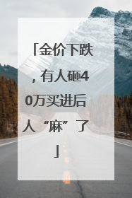 金价下跌，有人砸40万买进后人“麻”了
