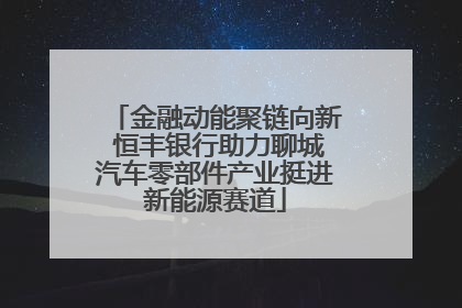 金融动能聚链向新 恒丰银行助力聊城汽车零部件产业挺进新能源赛道