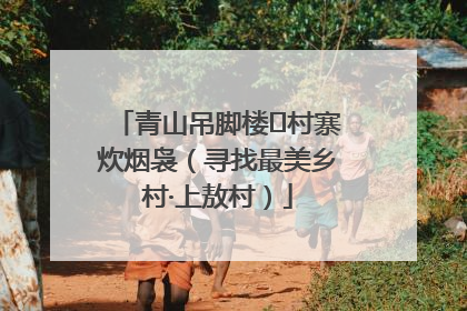 青山吊脚楼 村寨炊烟袅（寻找最美乡村·上敖村）
