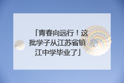 青春向远行！这批学子从江苏省镇江中学毕业了