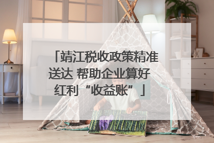靖江税收政策精准送达 帮助企业算好红利“收益账”