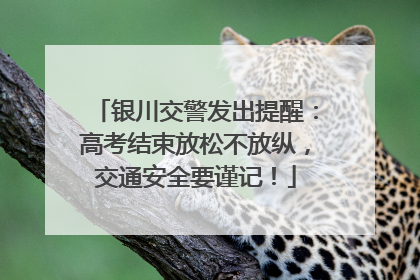 银川交警发出提醒：高考结束放松不放纵，交通安全要谨记！