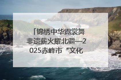 锦绣中华霓裳舞 非遗薪火耀北疆—2025赤峰市“文化和自然遗产日”非遗宣传展示活动纪实