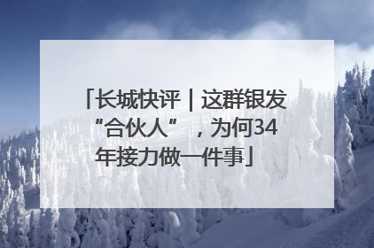 长城快评｜这群银发“合伙人”，为何34年接力做一件事