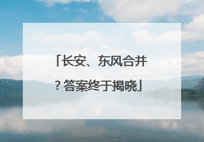 长安、东风合并？答案终于揭晓