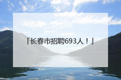 长春市招聘693人！