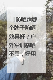 防晒霜哪个牌子防晒效果好？户外军训暴晒不黑，好用