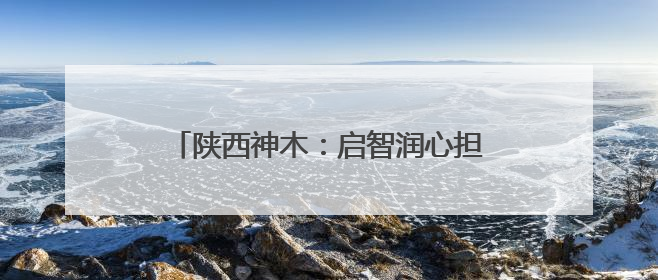 陕西神木：启智润心担使命 培根铸魂育新人